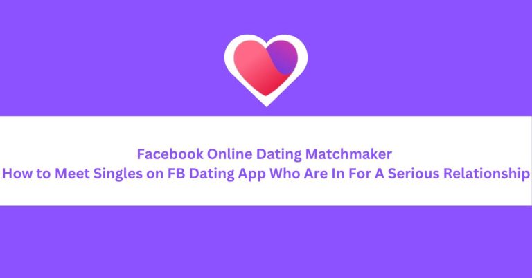 Facebook Online Dating Matchmaker – How to Meet Singles on FB Dating App Who Are In For A Serious Relationship