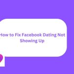 How to Fix Facebook Dating Not Showing Up and Start Dating Again