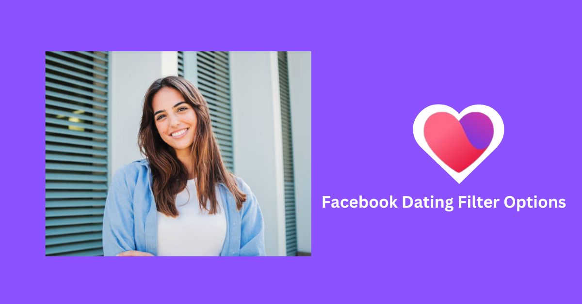 Facebook Dating App – How To Use Facebook Dating Filter Options To Find True Love