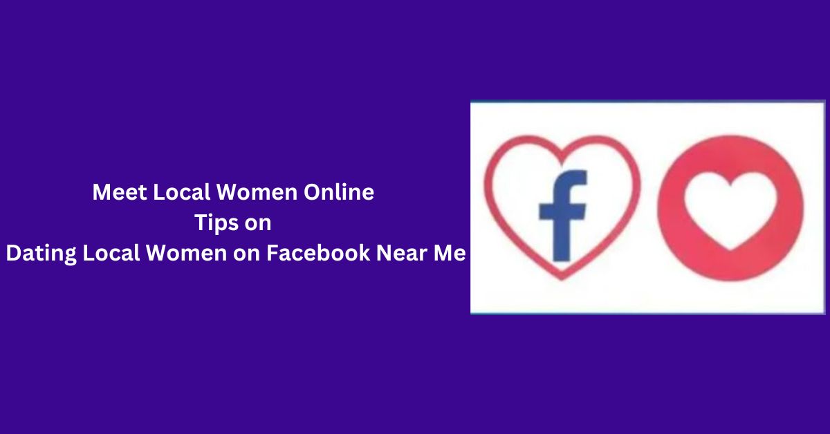 Meet Local Women Online – Tips on Dating Local Women on Facebook Near Me