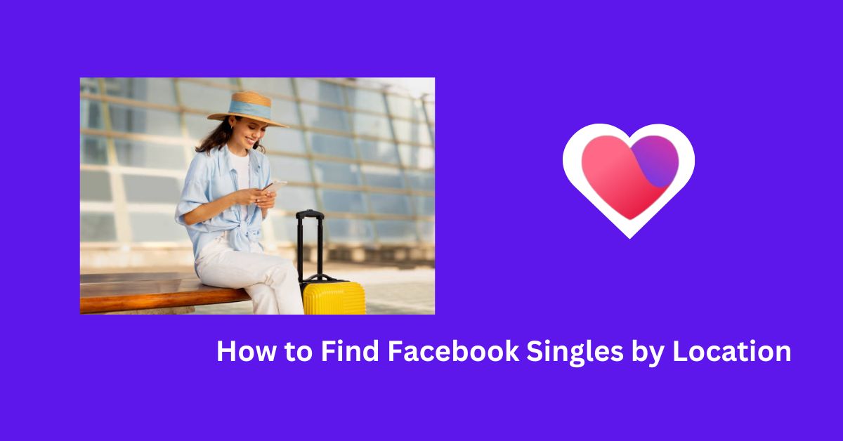 Singles Dating on Facebook Near Me – How to Find FB Singles by Location