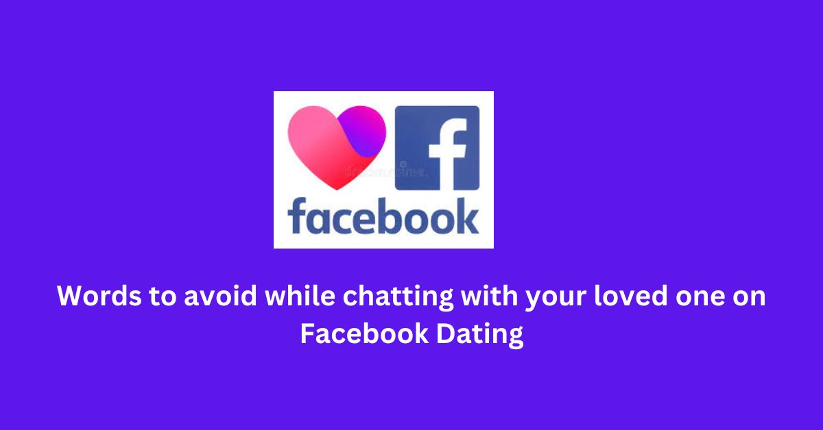 Words to avoid while chatting with your loved one on Facebook Dating