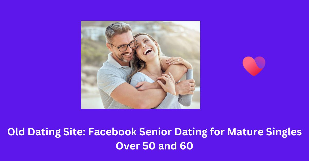 Old Dating Site: Facebook Senior Dating for Mature Singles Over 50 and 60